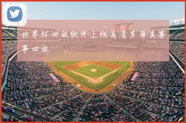 世界杯回放软件上线高清多角度赛事回放