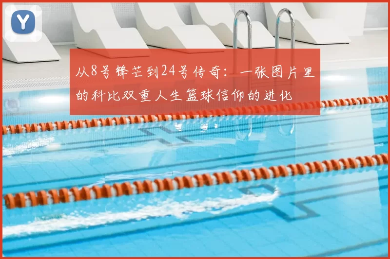 从8号锋芒到24号传奇：一张图片里的科比双重人生篮球信仰的进化