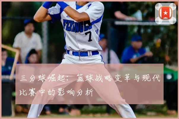三分球崛起：篮球战略变革与现代比赛中的影响分析
