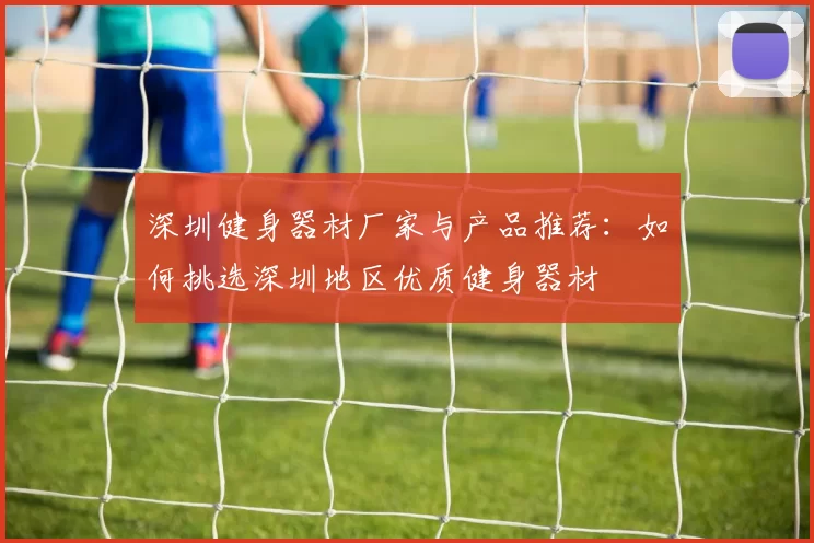 深圳健身器材厂家与产品推荐：如何挑选深圳地区优质健身器材