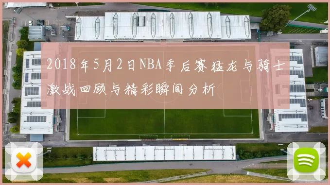 2018年5月2日NBA季后赛猛龙与骑士激战回顾与精彩瞬间分析
