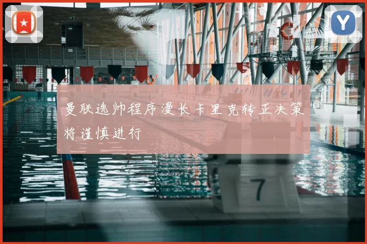 曼联选帅程序漫长卡里克转正决策将谨慎进行