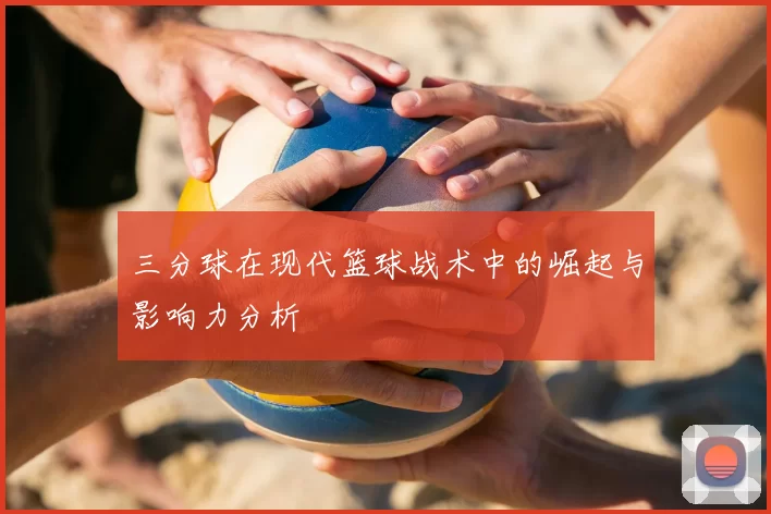 三分球在现代篮球战术中的崛起与影响力分析