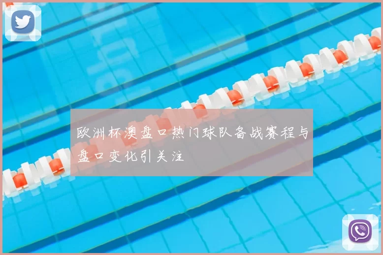欧洲杯澳盘口热门球队备战赛程与盘口变化引关注
