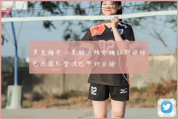 罗克梅开二度助力帕尔梅拉斯逆转巴西国际登顶巴甲积分榜