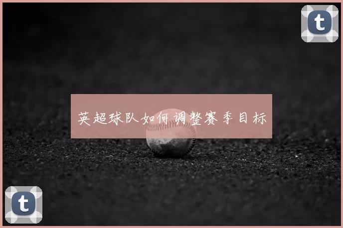 英超球队如何调整赛季目标