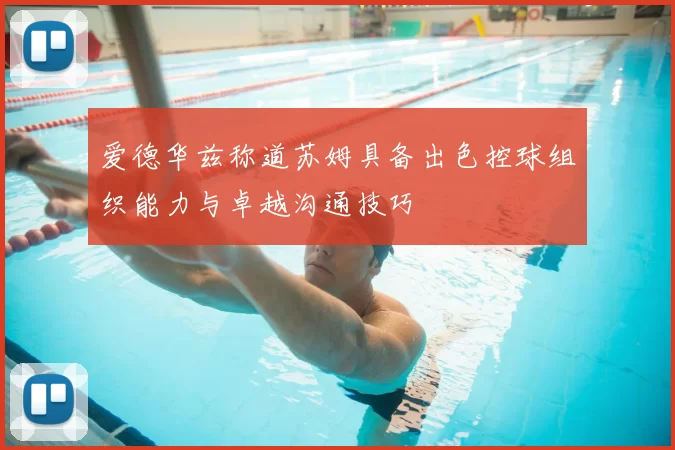 爱德华兹称道苏姆具备出色控球组织能力与卓越沟通技巧