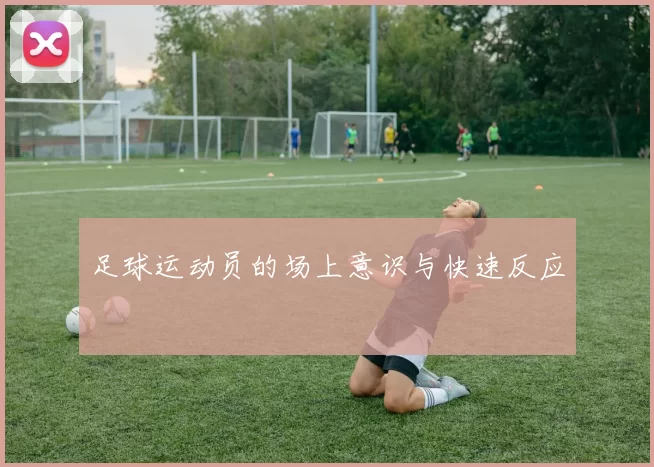 足球运动员的场上意识与快速反应