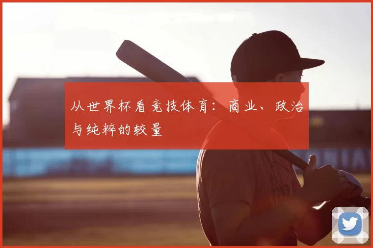 从世界杯看竞技体育：商业、政治与纯粹的较量
