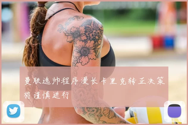 曼联选帅程序漫长卡里克转正决策将谨慎进行