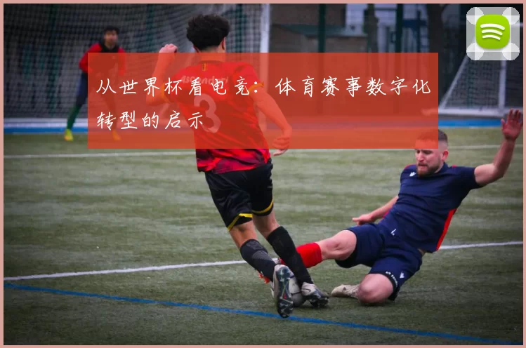 从世界杯看电竞：体育赛事数字化转型的启示