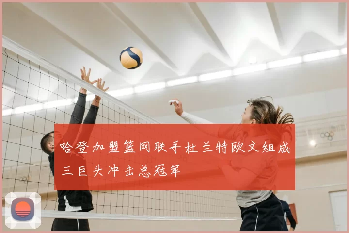哈登加盟篮网联手杜兰特欧文组成三巨头冲击总冠军