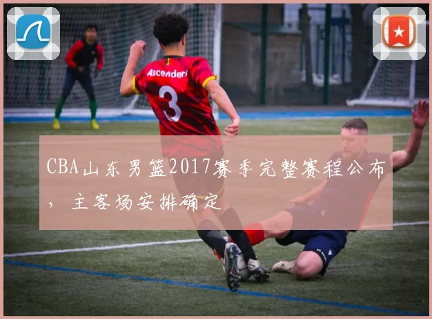 CBA山东男篮2017赛季完整赛程公布，主客场安排确定