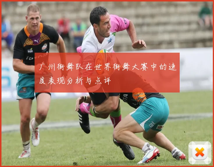 广州街舞队在世界街舞大赛中的速度表现分析与点评
