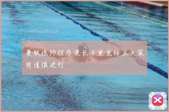 曼联选帅程序漫长卡里克转正决策将谨慎进行