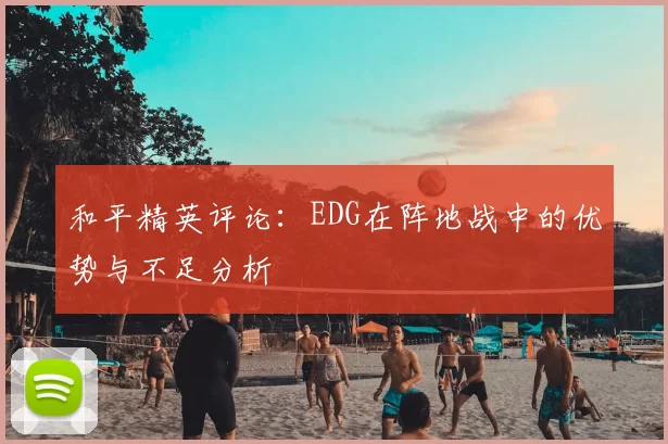 和平精英评论：EDG在阵地战中的优势与不足分析