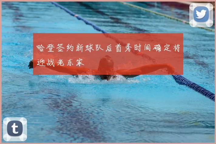 哈登签约新球队后首秀时间确定将迎战老东家