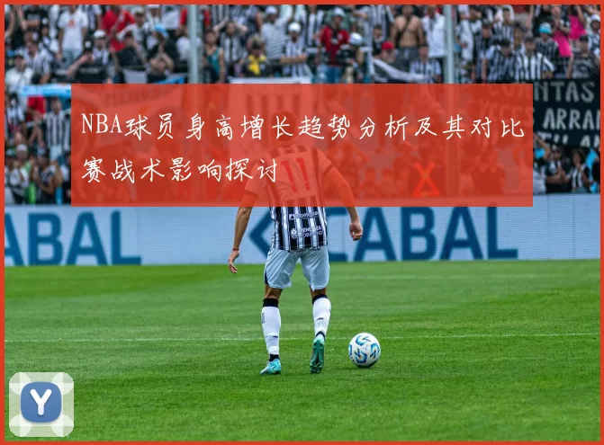 NBA球员身高增长趋势分析及其对比赛战术影响探讨