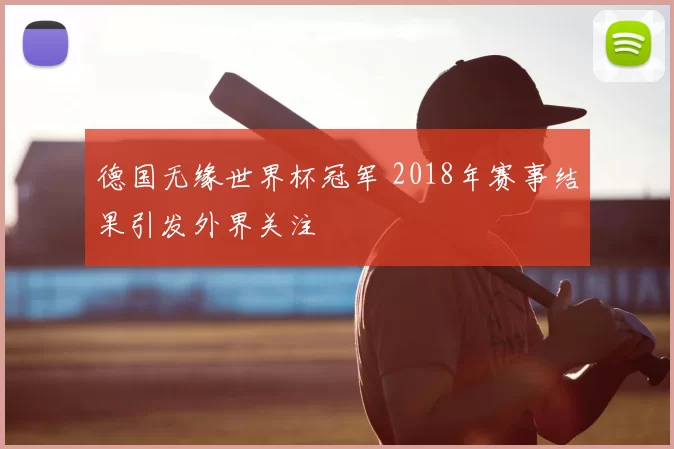 德国无缘世界杯冠军 2018年赛事结果引发外界关注