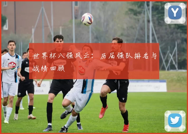 世界杯八强风云：历届强队排名与战绩回顾