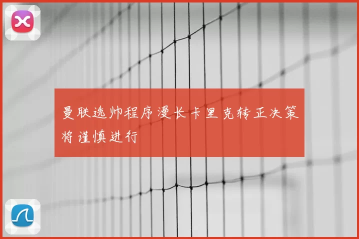 曼联选帅程序漫长卡里克转正决策将谨慎进行