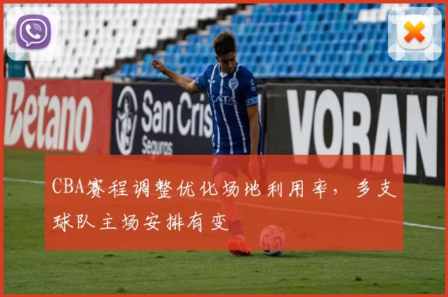 CBA赛程调整优化场地利用率，多支球队主场安排有变