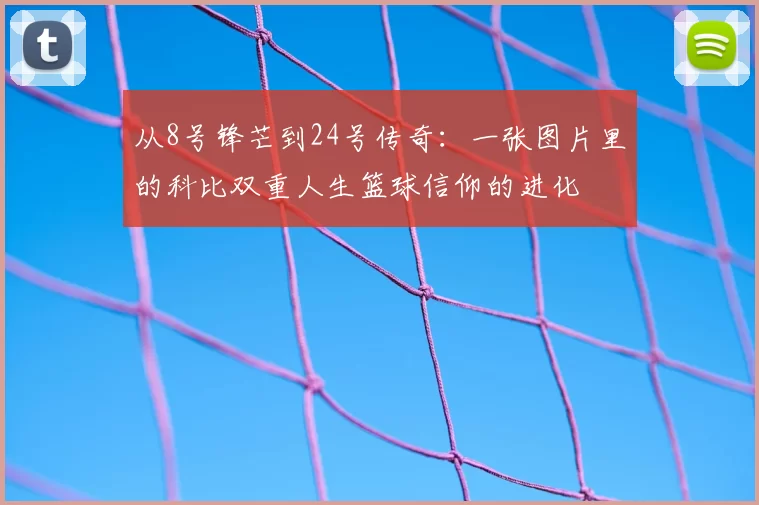 从8号锋芒到24号传奇：一张图片里的科比双重人生篮球信仰的进化