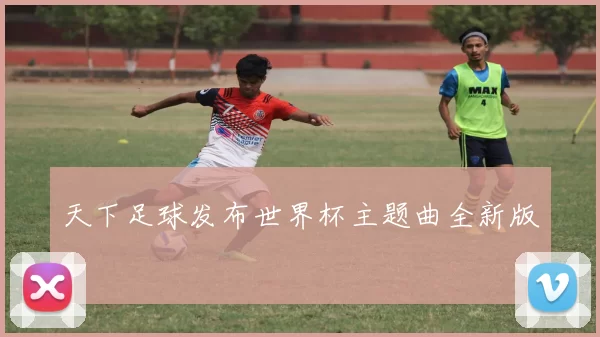 天下足球发布世界杯主题曲全新版
