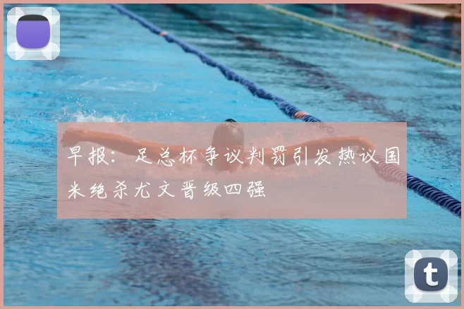 早报：足总杯争议判罚引发热议国米绝杀尤文晋级四强