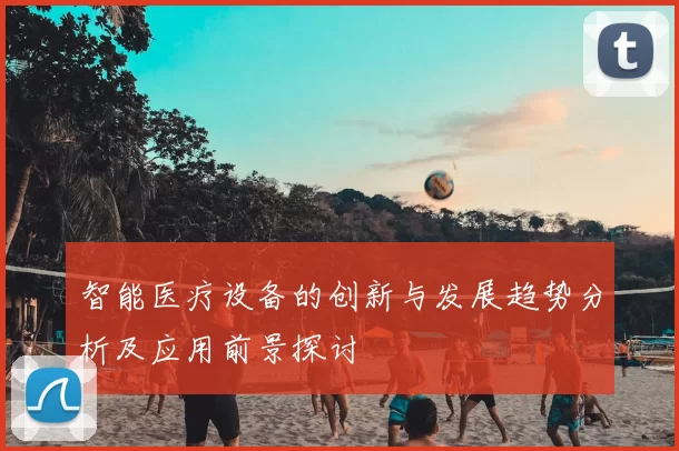 智能医疗设备的创新与发展趋势分析及应用前景探讨