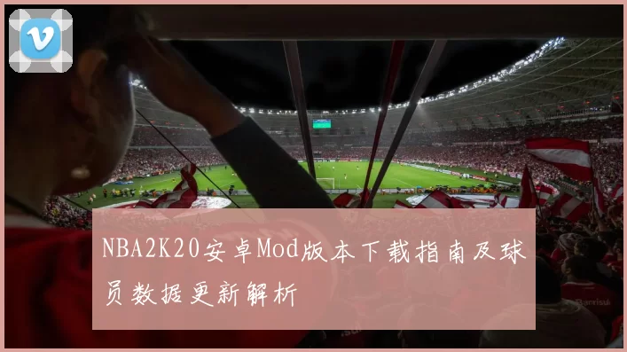 NBA2K20安卓Mod版本下载指南及球员数据更新解析