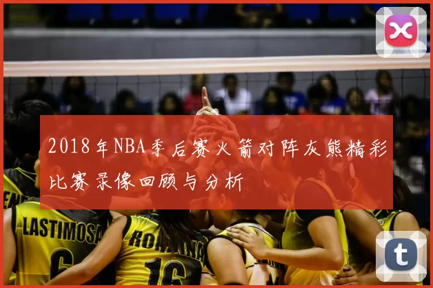 2018年NBA季后赛火箭对阵灰熊精彩比赛录像回顾与分析