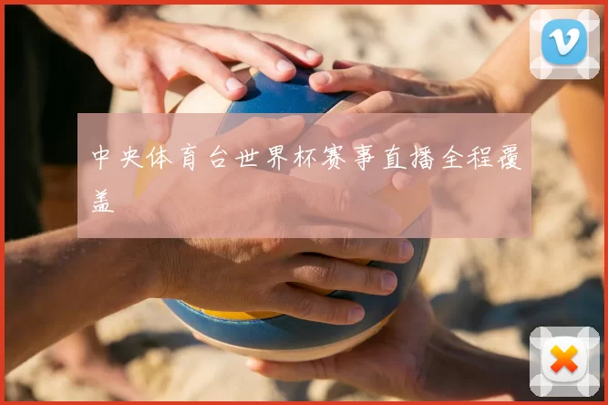 中央体育台世界杯赛事直播全程覆盖