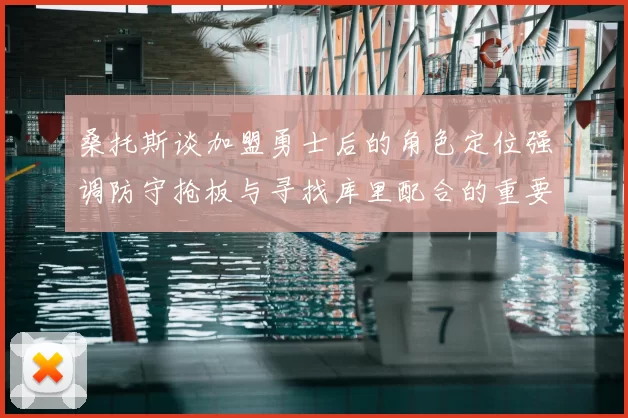 桑托斯谈加盟勇士后的角色定位强调防守抢板与寻找库里配合的重要性