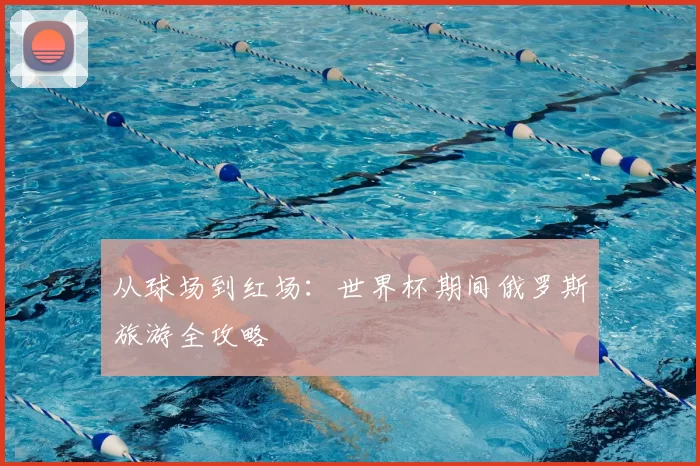 从球场到红场：世界杯期间俄罗斯旅游全攻略