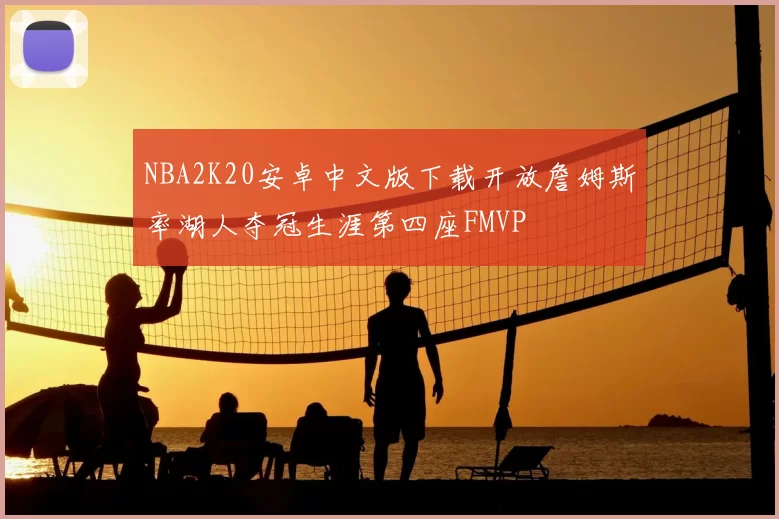 NBA2K20安卓中文版下载开放詹姆斯率湖人夺冠生涯第四座FMVP