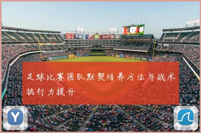 足球比赛团队默契培养方法与战术执行力提升