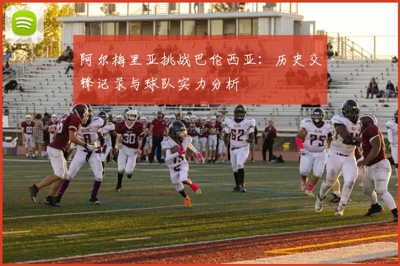 阿尔梅里亚挑战巴伦西亚:历史交锋记录与球队实力分析