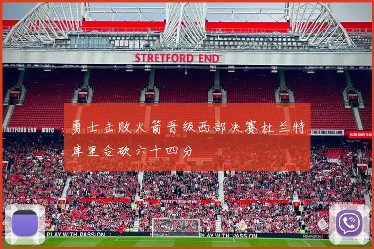 勇士击败火箭晋级西部决赛杜兰特库里合砍六十四分