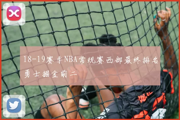 18-19赛季NBA常规赛西部最终排名勇士掘金前二