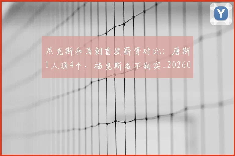 尼克斯和马刺首发薪资对比：唐斯1人顶4个，福克斯名不副实_20260610100007