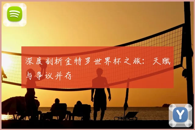 深度剖析金特罗世界杯之旅:天赋与争议并存
