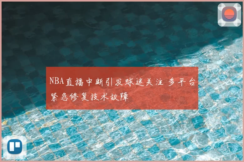 NBA直播中断引发球迷关注 多平台紧急修复技术故障
