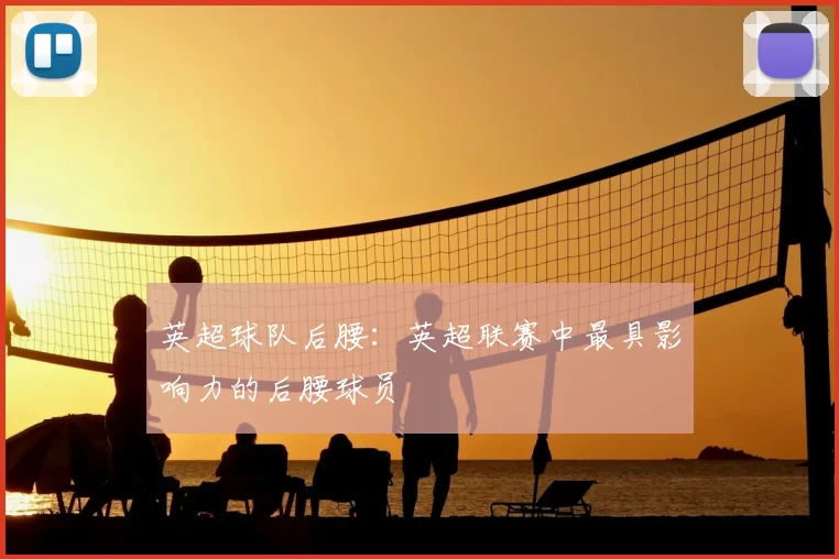 英超球队后腰:英超联赛中最具影响力的后腰球员