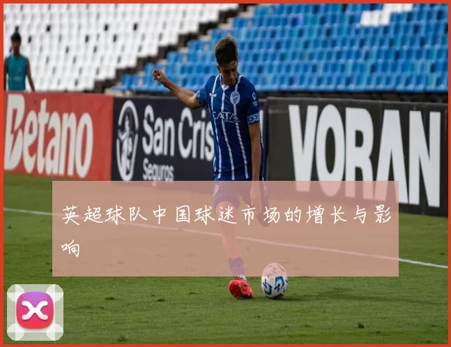 英超球队中国球迷市场的增长与影响