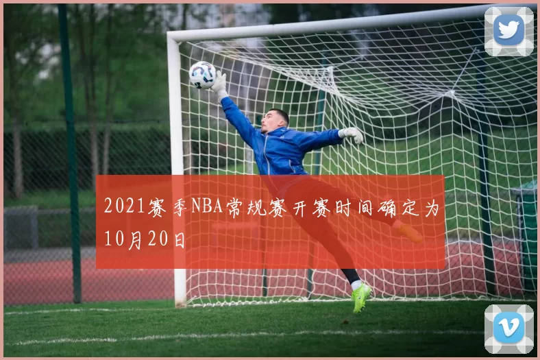 2021赛季NBA常规赛开赛时间确定为10月20日