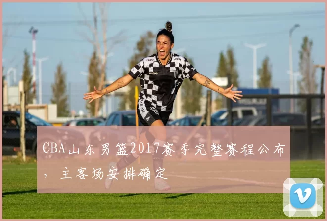 CBA山东男篮2017赛季完整赛程公布，主客场安排确定