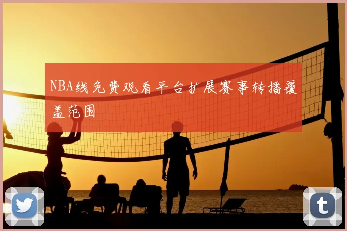 NBA线免费观看平台扩展赛事转播覆盖范围