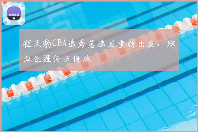 程天豹CBA选秀落选后重新出发，职业生涯何去何从
