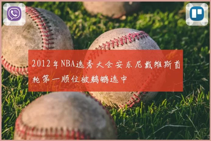 2012年NBA选秀大会安东尼戴维斯首轮第一顺位被鹈鹕选中